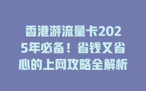 香港游流量卡2025年必备！省钱又省心的上网攻略全解析