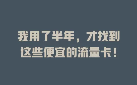 我用了半年，才找到这些便宜的流量卡！