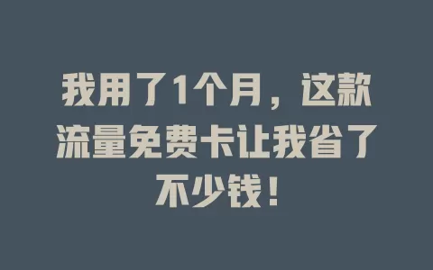 我用了1个月，这款流量免费卡让我省了不少钱！