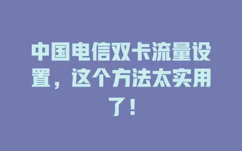 中国电信双卡流量设置，这个方法太实用了！