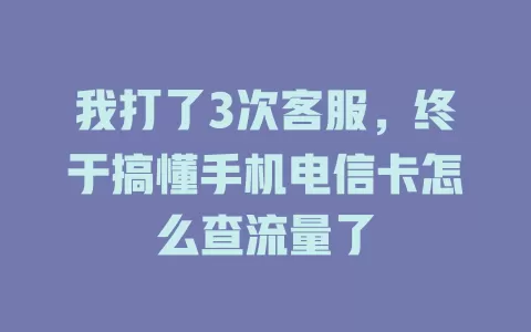 我打了3次客服，终于搞懂手机电信卡怎么查流量了