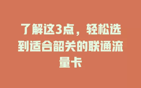 了解这3点，轻松选到适合韶关的联通流量卡