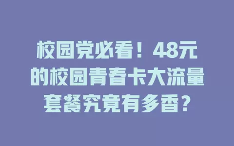 校园党必看！48元的校园青春卡大流量套餐究竟有多香？