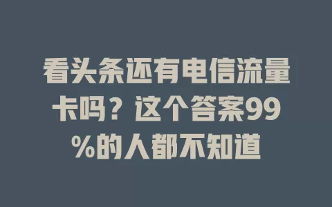 看头条还有电信流量卡吗？这个答案99%的人都不知道
