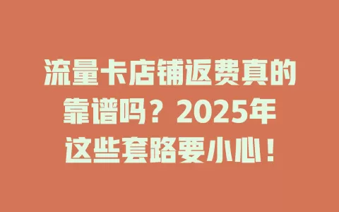 流量卡店铺返费真的靠谱吗？2025年这些套路要小心！