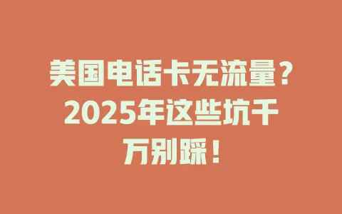 美国电话卡无流量？2025年这些坑千万别踩！