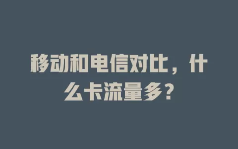 移动和电信对比，什么卡流量多？