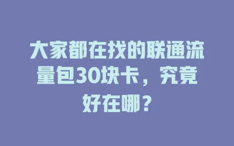 大家都在找的联通流量包30块卡，究竟好在哪？