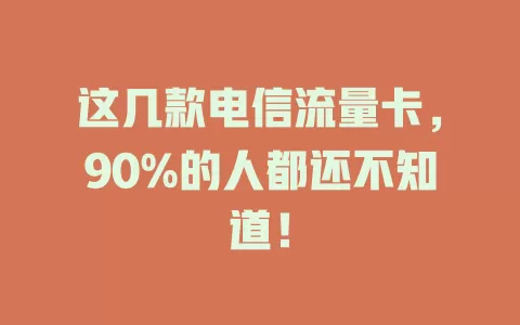 这几款电信流量卡，90%的人都还不知道！