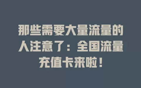 那些需要大量流量的人注意了：全国流量充值卡来啦！