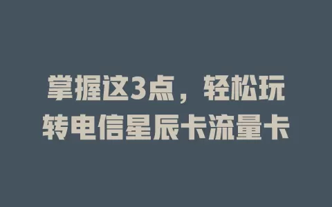 掌握这3点，轻松玩转电信星辰卡流量卡