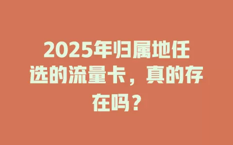 2025年归属地任选的流量卡，真的存在吗？