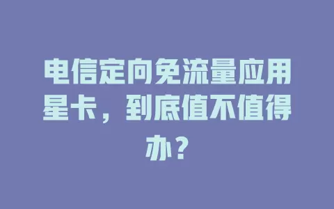电信定向免流量应用星卡，到底值不值得办？