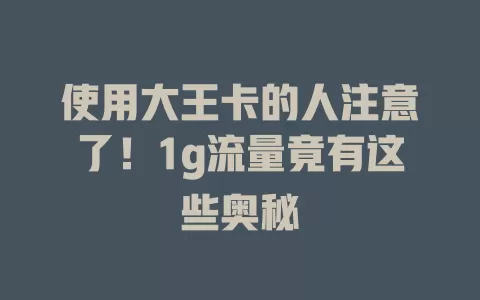 使用大王卡的人注意了！1g流量竟有这些奥秘