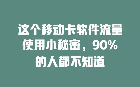 这个移动卡软件流量使用小秘密，90%的人都不知道