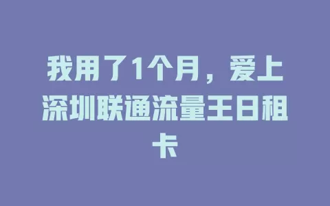 我用了1个月，爱上深圳联通流量王日租卡