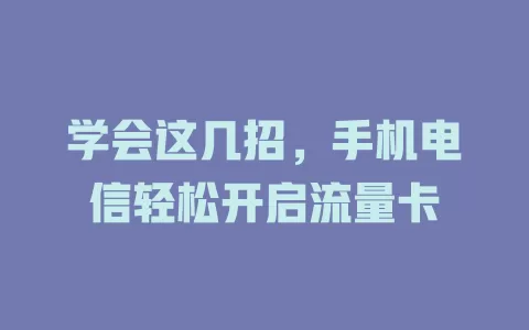 学会这几招，手机电信轻松开启流量卡