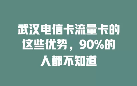 武汉电信卡流量卡的这些优势，90%的人都不知道
