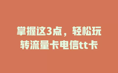 掌握这3点，轻松玩转流量卡电信tt卡