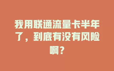 我用联通流量卡半年了，到底有没有风险啊？
