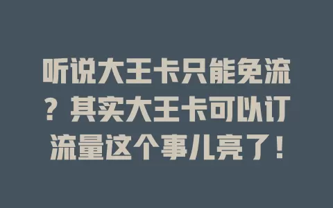 听说大王卡只能免流？其实大王卡可以订流量这个事儿亮了！