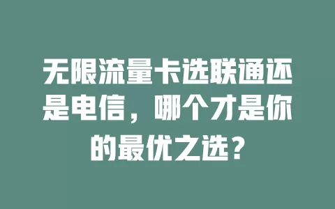 无限流量卡选联通还是电信，哪个才是你的最优之选？