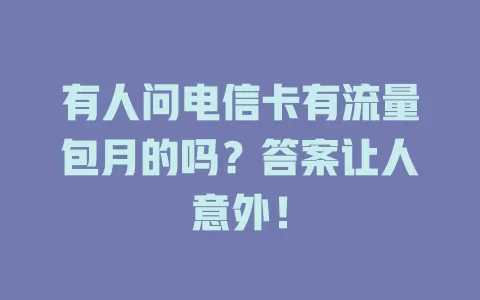 有人问电信卡有流量包月的吗？答案让人意外！