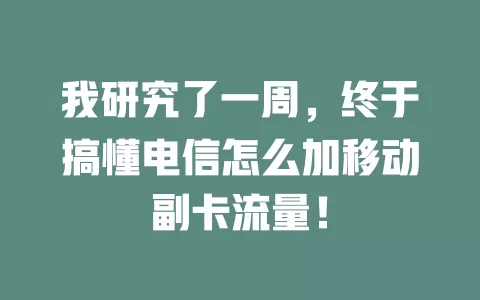 我研究了一周，终于搞懂电信怎么加移动副卡流量！