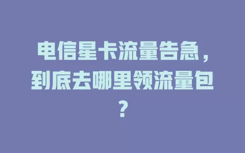 电信星卡流量告急，到底去哪里领流量包？