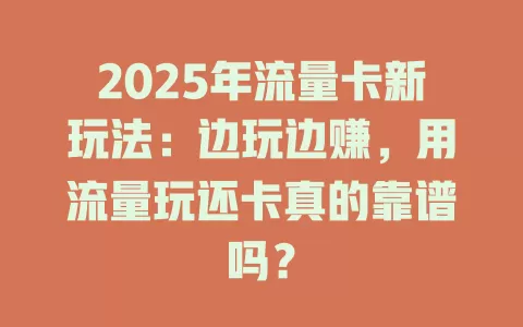 2025年流量卡新玩法：边玩边赚，用流量玩还卡真的靠谱吗？