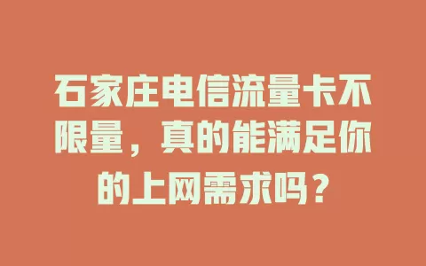 石家庄电信流量卡不限量，真的能满足你的上网需求吗？