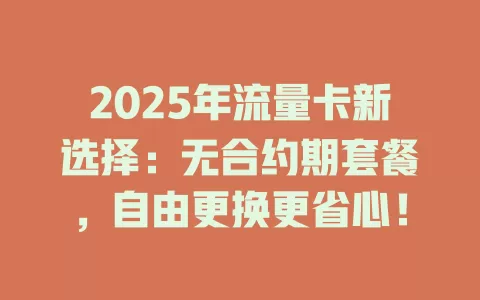 2025年流量卡新选择：无合约期套餐，自由更换更省心！