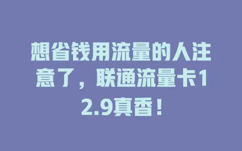 想省钱用流量的人注意了，联通流量卡12.9真香！