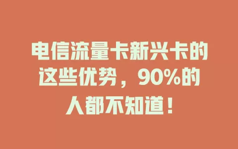 电信流量卡新兴卡的这些优势，90%的人都不知道！