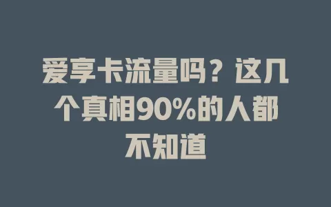 爱享卡流量吗？这几个真相90%的人都不知道
