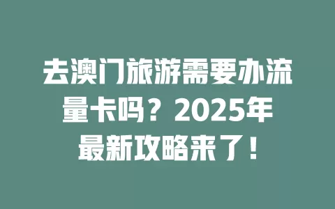 去澳门旅游需要办流量卡吗？2025年最新攻略来了！