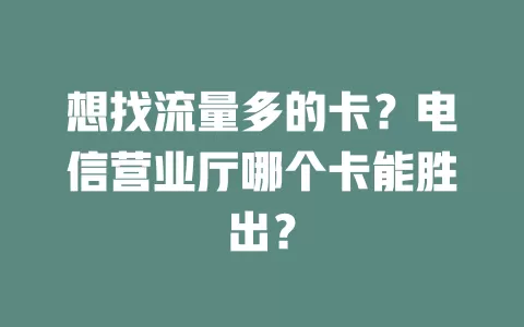 想找流量多的卡？电信营业厅哪个卡能胜出？