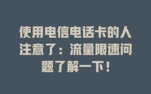 使用电信电话卡的人注意了：流量限速问题了解一下！