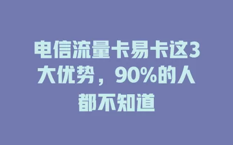 电信流量卡易卡这3大优势，90%的人都不知道