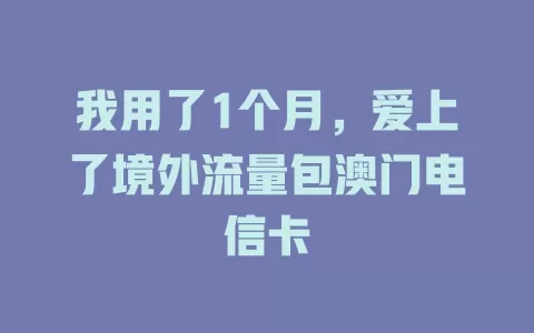 我用了1个月，爱上了境外流量包澳门电信卡