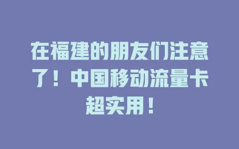 在福建的朋友们注意了！中国移动流量卡超实用！