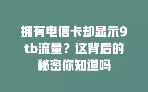 拥有电信卡却显示9tb流量？这背后的秘密你知道吗