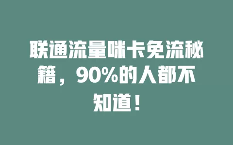 联通流量咪卡免流秘籍，90%的人都不知道！