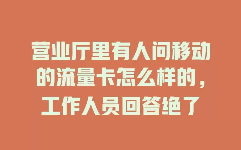 营业厅里有人问移动的流量卡怎么样的，工作人员回答绝了