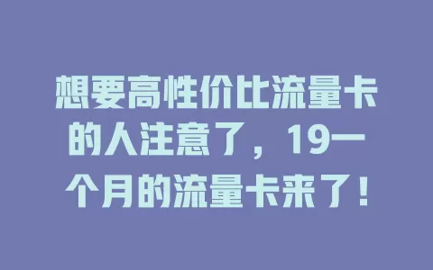 想要高性价比流量卡的人注意了，19一个月的流量卡来了！