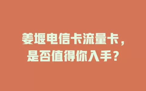 姜堰电信卡流量卡，是否值得你入手？