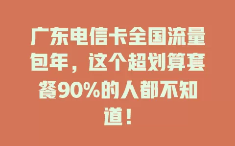 广东电信卡全国流量包年，这个超划算套餐90%的人都不知道！