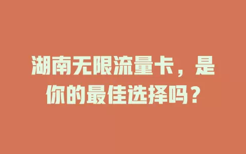湖南无限流量卡，是你的最佳选择吗？