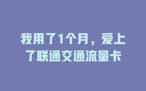 我用了1个月，爱上了联通交通流量卡