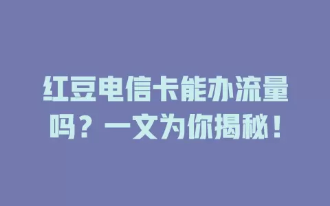 红豆电信卡能办流量吗？一文为你揭秘！